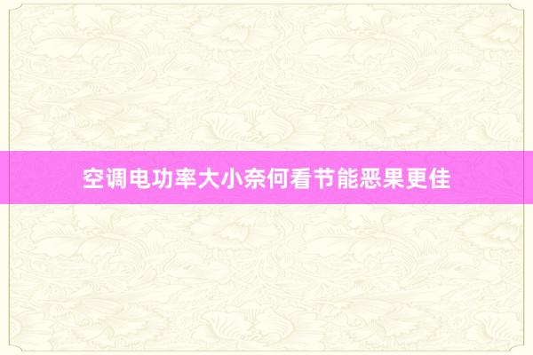 空调电功率大小奈何看节能恶果更佳